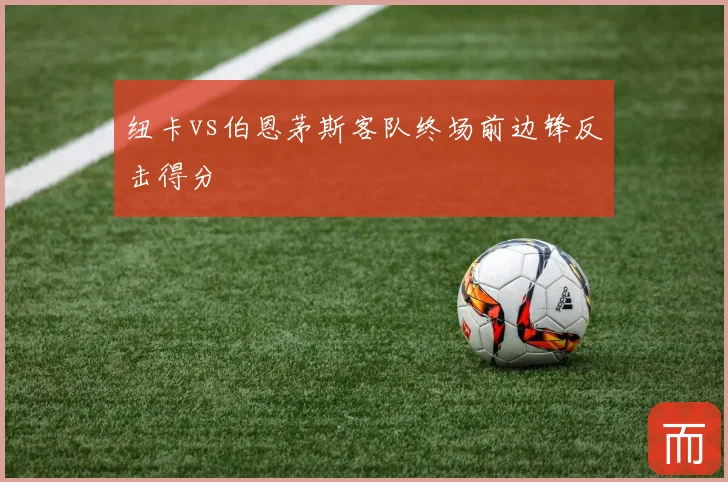 纽卡vs伯恩茅斯客队终场前边锋反击得分