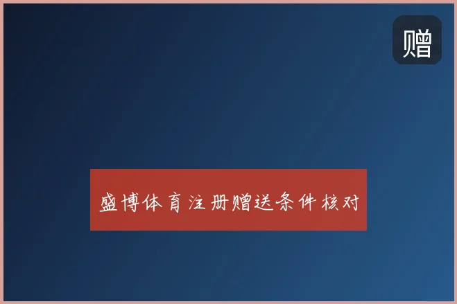 盛博体育注册赠送条件核对