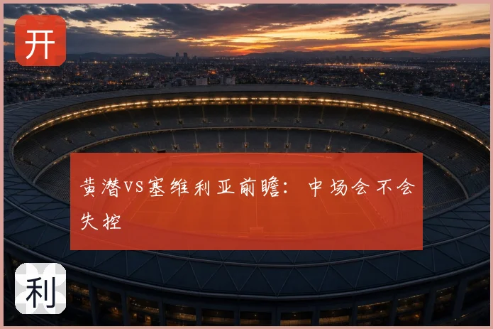 黄潜vs塞维利亚前瞻:中场会不会失控