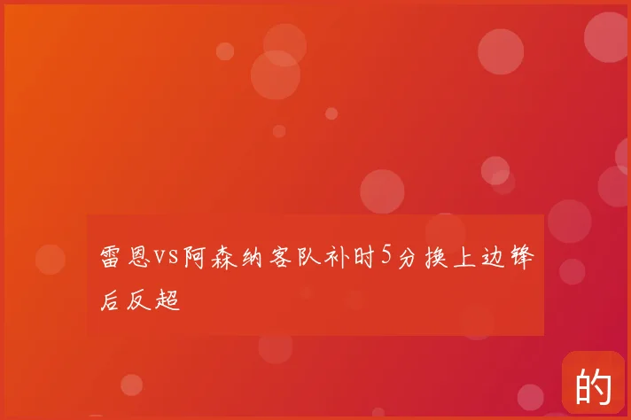 雷恩vs阿森纳客队补时5分换上边锋后反超