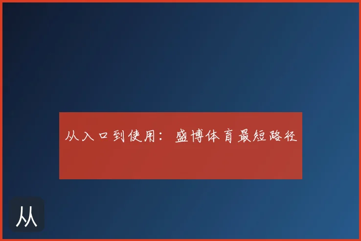 从入口到使用：盛博体育最短路径