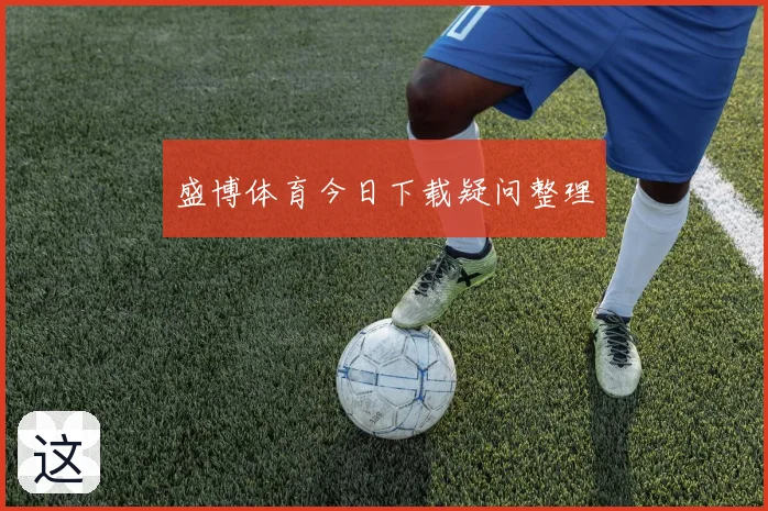 盛博体育今日下载疑问整理
